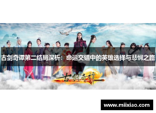 古剑奇谭第二结局深析:命运交错中的英雄选择与悲悯之路 古剑奇谭第二结局深析:命运交错中的英雄选择与悲悯之路