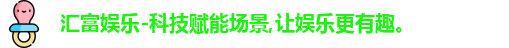 汇富娱乐-科技赋能场景,让娱乐更有趣。